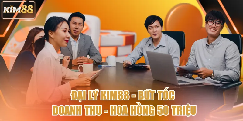Đại Lý Kim88 - Bứt Tốc Doanh Thu - Hoa Hồng 50 Triệu