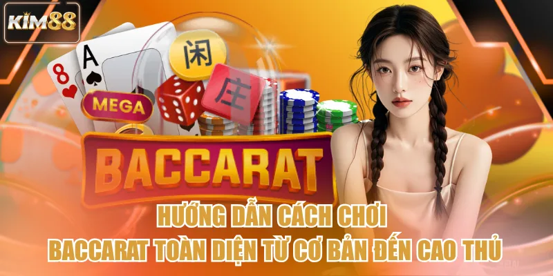 Hướng Dẫn Cách Chơi Baccarat Toàn Diện Từ Cơ Bản Đến Cao Thủ