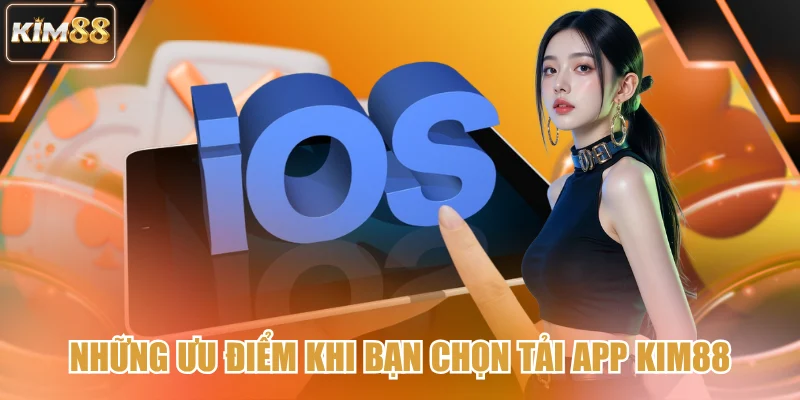 Những ưu điểm khi bạn chọn tải app kim88